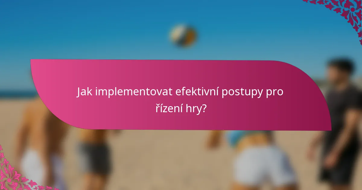 Jak implementovat efektivní postupy pro řízení hry?