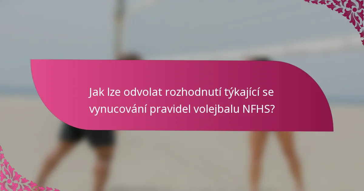 Jak lze odvolat rozhodnutí týkající se vynucování pravidel volejbalu NFHS?