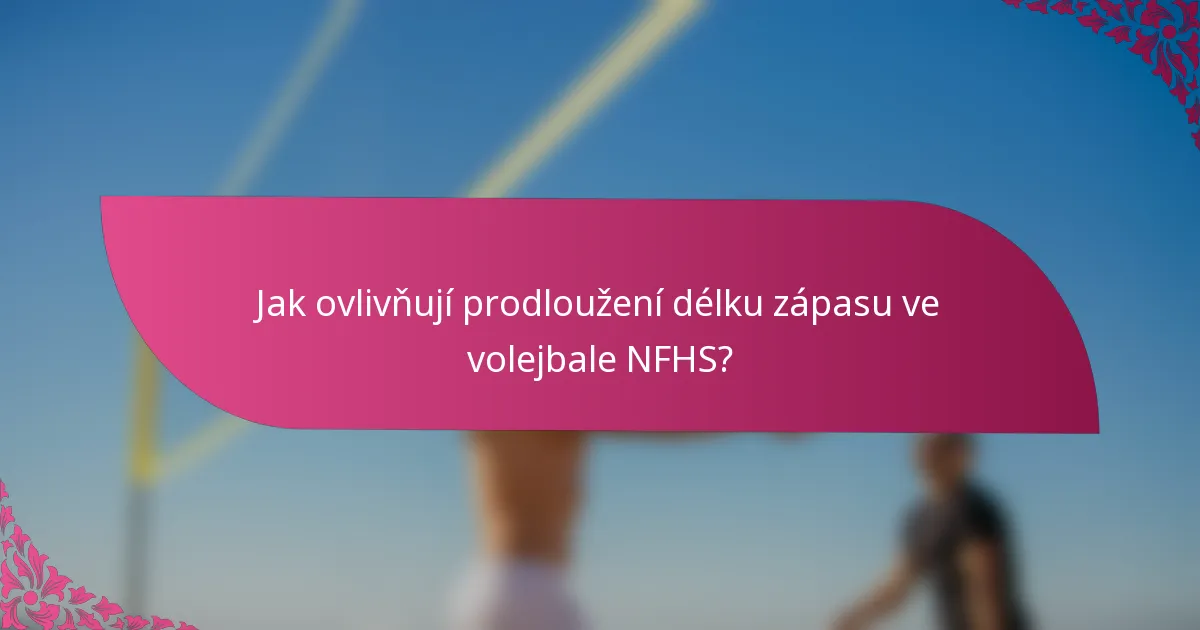 Jak ovlivňují prodloužení délku zápasu ve volejbale NFHS?
