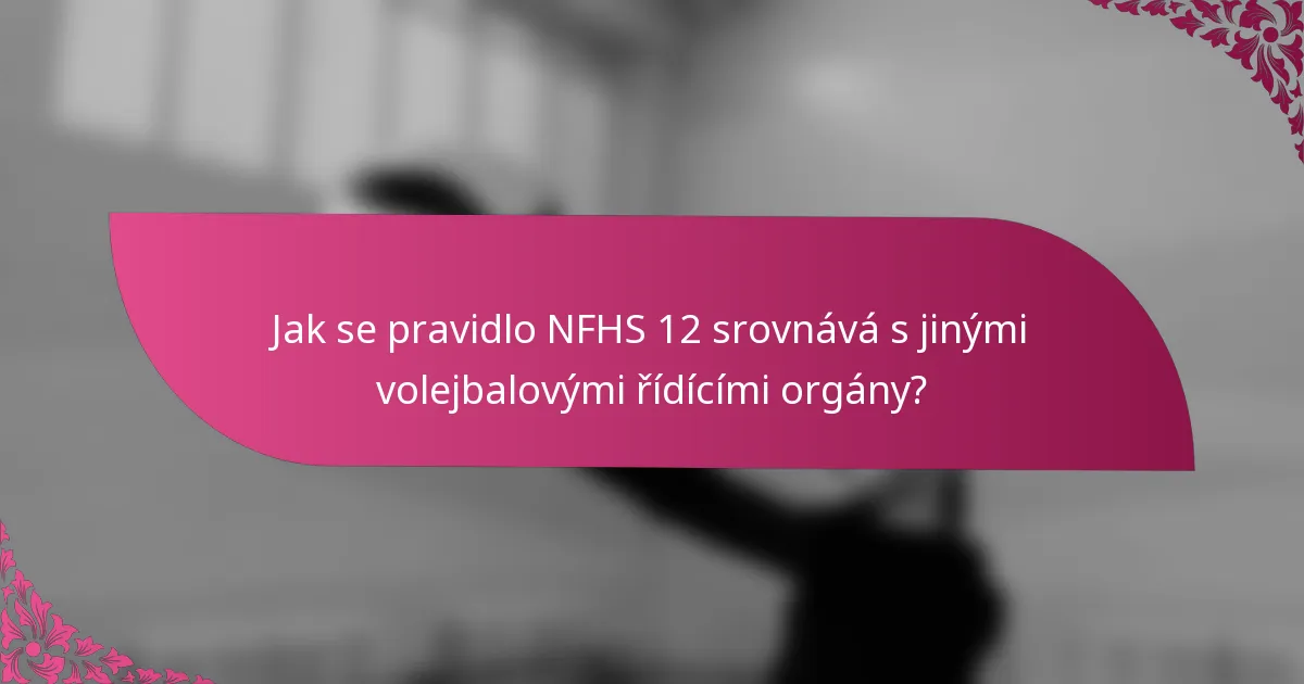 Jak se pravidlo NFHS 12 srovnává s jinými volejbalovými řídícími orgány?