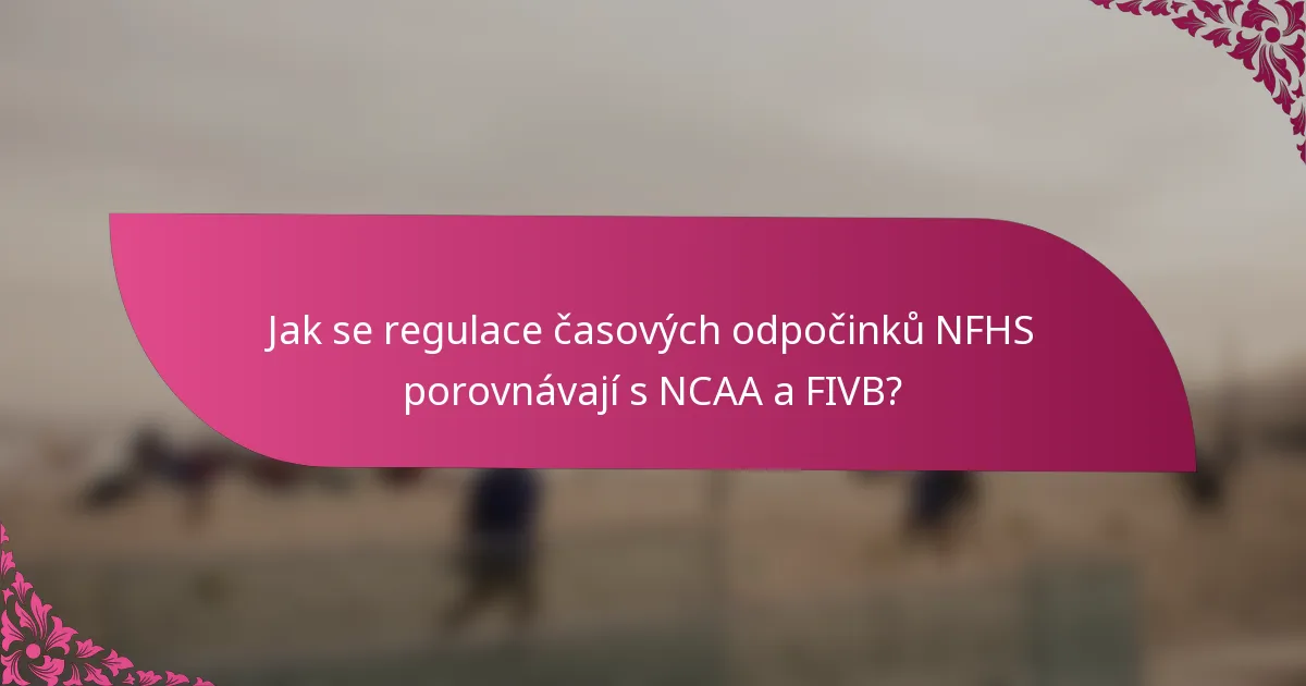Jak se regulace časových odpočinků NFHS porovnávají s NCAA a FIVB?
