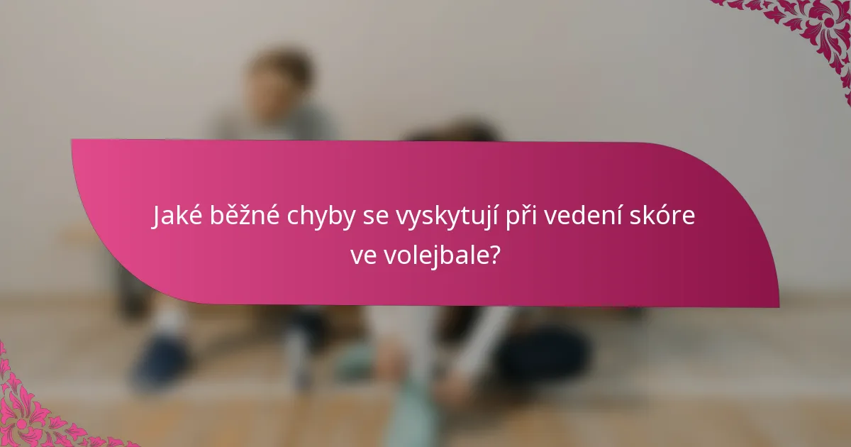 Jaké běžné chyby se vyskytují při vedení skóre ve volejbale?