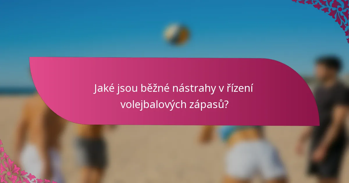 Jaké jsou běžné nástrahy v řízení volejbalových zápasů?