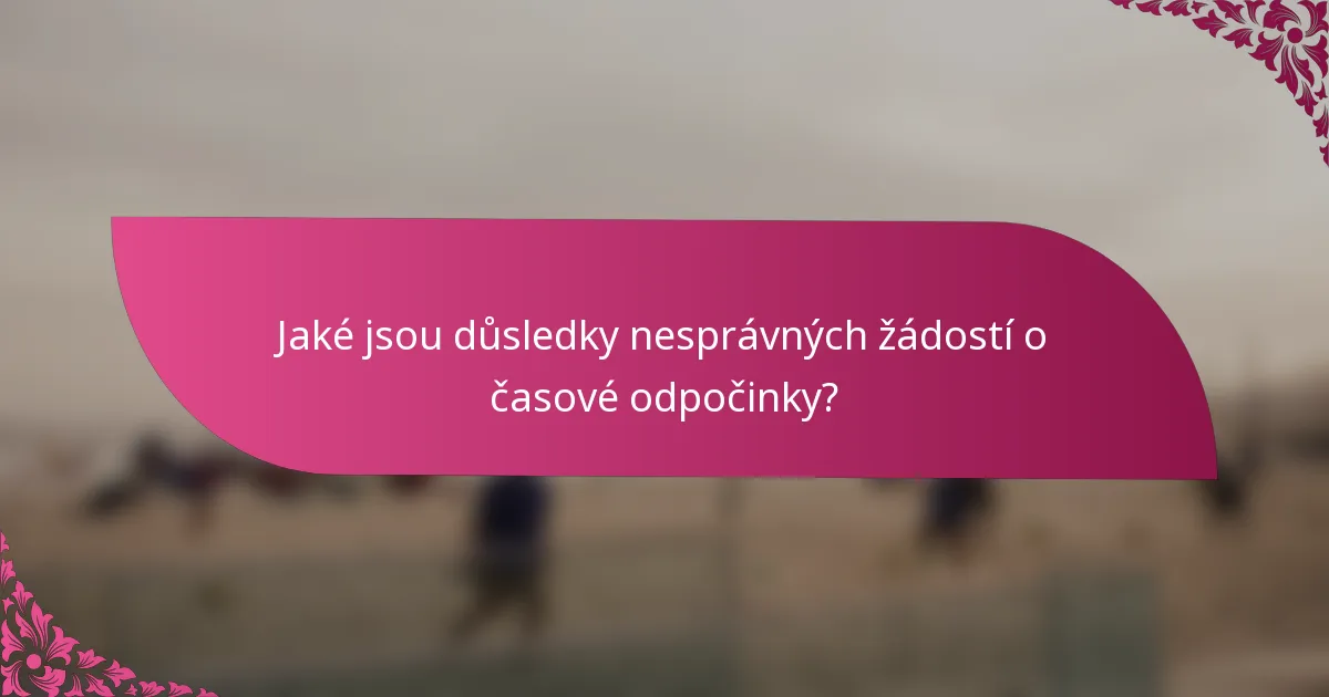 Jaké jsou důsledky nesprávných žádostí o časové odpočinky?