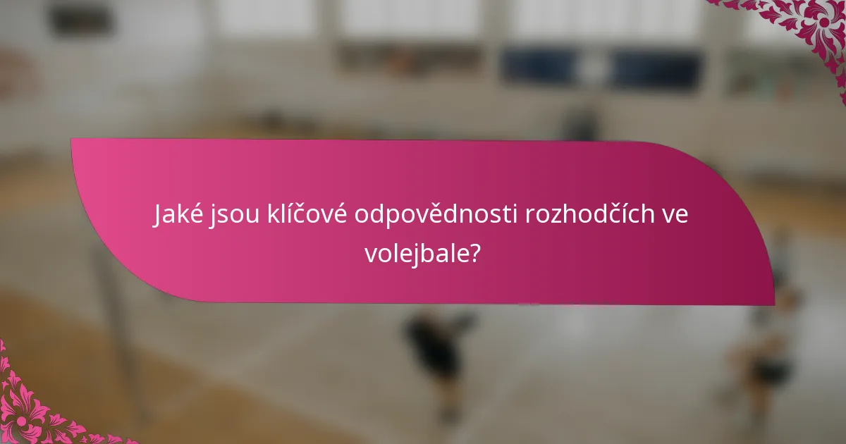 Jaké jsou klíčové odpovědnosti rozhodčích ve volejbale?