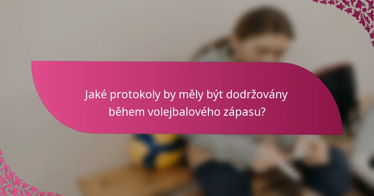 Jaké protokoly by měly být dodržovány během volejbalového zápasu?